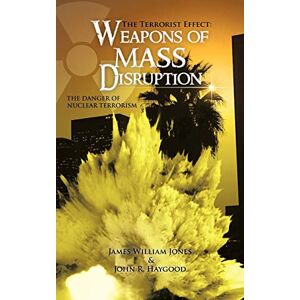 Jones, James William - The Terrorist Effect: Weapons Of Mass Disruption: The Danger Of Nuclear Terrorism