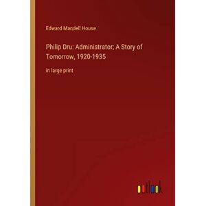 House, Edward Mandell - Philip Dru: Administrator; A Story of Tomorrow, 1920-1935: in large print