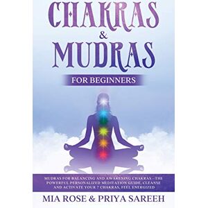 Mia Rose - Chakras & Mudras for Beginners: Mudras for Balancing and Awakening Chakras: The Powerful Personalized Meditation Guide, Cleanse and Activate Your 7 ... CHANGE YOUR LIFE IS LITERALLY IN YOUR HANDS!