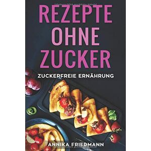 Annika Friedmann - GEBRAUCHT Rezepte ohne Zucker: zuckerfreie Ernährung: zuckerfreie Rezepte für Frühstück, Mittag, Abendessen und zum Backen - Rezeptbuch - Preis vom 01.06.2024 05:04:23 h