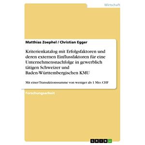 Christian Egger - Kriterienkatalog mit Erfolgsfaktoren und deren externen Einflussfaktoren für eine Unternehmensnachfolge in gewerblich tätigen Schweizer und ... Transaktionssumme von weniger als 1 Mio. CHF