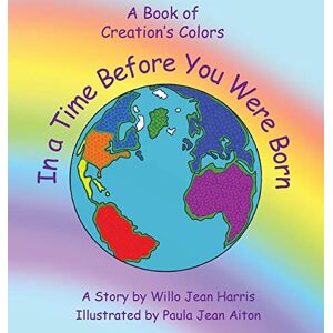 Harris, Willo Jean - In A Time Before You Were Born: A Book of Creation's Colors