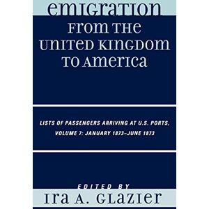 Glazier, Ira A. - Emigration from the United Kingdom to America: Lists of Passengers Arriving at U.S. Ports, January 1873 - June 1873, Volume 7