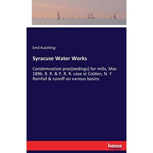 Kuichling, Emil Kuichling - Syracuse Water Works: Condemnation proc[eedings] for mills, Mar. 1896. B. R. & P. R. R. case at Colden, N. Y. Rainfall & runoff on various basins