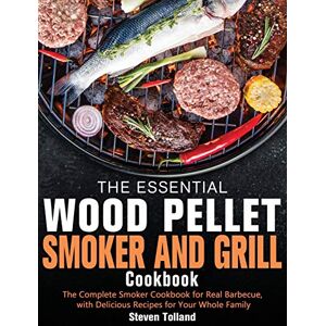 Steven Tolland - The Essential Wood Pellet Smoker and Grill Cookbook: The Complete Smoker Cookbook for Real Barbecue, with Delicious Recipes for Your Whole Family
