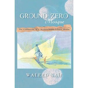 Waleed Naïf - Ground Zero Mosque: The Confessions of a Western-Middle-Eastern Muslim