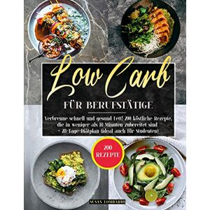 Susan Lombardi - Low Carb für Berufstätige: Verbrenne Schnell Und Gesund Fett! 200 Köstliche Rezepte, Die In Weniger Als 10 Minuten Zubereitet Sind + 28-Tage-Diätplan (Ideal Auch Für Studenten)