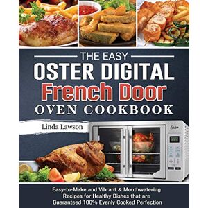 Linda Lawson - The Easy Oster Digital French Door Oven Cookbook: Easy-to-Make and Vibrant & Mouthwatering Recipes for Healthy Dishes that are Guaranteed 100% Evenly Cooked Perfection