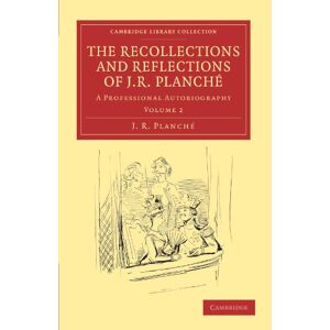 Planche, J. R. - The Recollections and Reflections of J. R. Planché 2 Volume Set: The Recollections and Reflections of J. R. Planche: A Professional Autobiography Volume 2 (Cambridge Library Collection - Music)