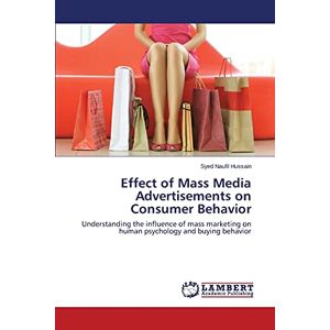 Hussain, Syed Naufil - Effect of Mass Media Advertisements on Consumer Behavior: Understanding the influence of mass marketing on human psychology and buying behavior
