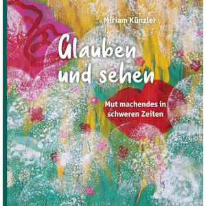 Miriam Künzler - GEBRAUCHT Glauben und sehen: Mut machendes in schweren Zeiten - Preis vom 16.05.2024 04:53:48 h