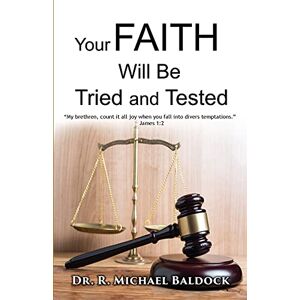 Baldock, R. Michael - Your Faith Will Be Tried and Tested!: My brethren, count it all joy when you fall into divers temptations. - James 1:2