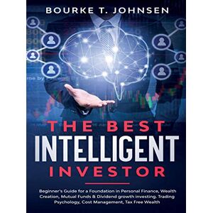 Bourke T. Johnsen - The Best Intelligent Investor: Beginner's Guide for a Foundation in Personal Finance, Wealth Creation, Mutual Funds & Dividend growth investing. Trading Psychology, Cost Management, Tax Free Wealth