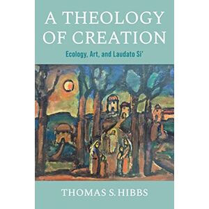 Hibbs, Thomas S. - A Theology of Creation: Ecology, Art, and Laudato Si' (Catholic Ideas for a Secular World)