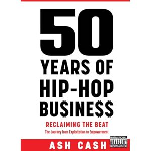 Ash Cash - 50 Years of Hip-Hop Business: Reclaiming the Beat; the Journey from Exploitation to Empowerment