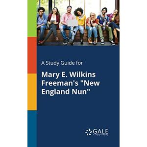 Gale, Cengage Learning - A Study Guide for Mary E. Wilkins Freeman's New England Nun