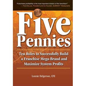 Lonnie Helgerson CFE - Five Pennies: Ten Rules to Successfully Build a Franchise Mega-Brand and Maximize System Profits