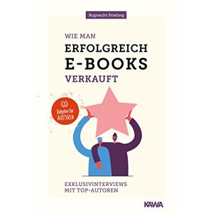 Frieling, Wilhelm Ruprecht - Wie man erfolgreich E-Books verkauft: Exklusivinterviews mit Top-AutorInnen (Ratgeber für Autoren)