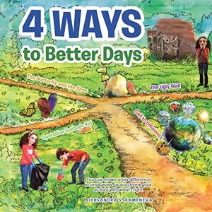 Kameneva, Aleksandra S. - 4 Ways to Better Days: You Can Make a Big Difference in Small Ways, as You Rhyme Your Actions with What's Right.