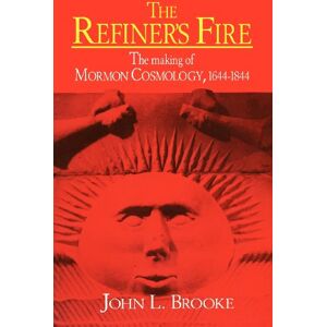 Brooke, John L. - The Refiner's Fire: The Making of Mormon Cosmology, 1644–1844