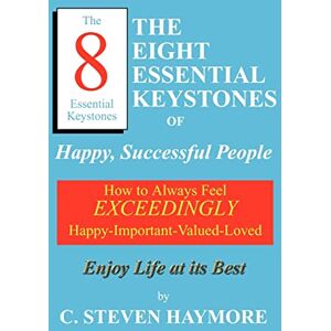 Haymore, Charles Steven - The Eight Essential Keystones of Happy, Successful People: How To Always Feel Exceedingly Happy-Important-Valued-Loved