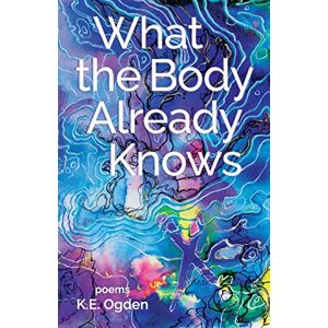Ogden, K. E. - What the Body Already Knows: 2021 New Women's Voices Series Winner