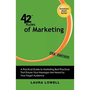 Laura Lowell - 42 Rules of Marketing (2nd Edition): A Practical Guide to Marketing Best Practices That Ensure Your Messages Are Heard by Your Target Audience