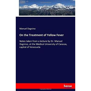 Dagnino, Manuel Dagnino - On the Treatment of Yellow Fever: Notes taken from a lecture by Dr. Manuel Dagnino, at the Medical University of Caracas, capital of Venezuela