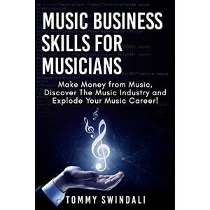 Tommy Swindali - Music Business Skills For Musicians: Make Money from Music, Discover The Music Industry and Explode Your Music Career!