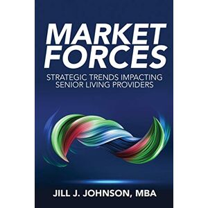Johnson, Jill J - Market Forces: Strategic Trends Impacting Senior Living Providers