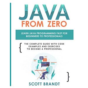 Scott Brandt - Java From Zero: Learn Java Programming Fast for Beginners to Professionals: The Complete Guide With Code Examples and Exercises to Become a Professional: null