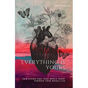 Kris Camealy - Everything Is Yours: How Giving God Your Whole Heart Changes Your Whole Life