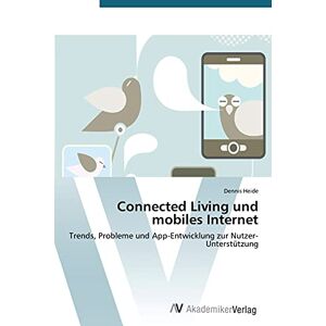 Dennis Heide - Connected Living und mobiles Internet: Trends, Probleme und App-Entwicklung zur Nutzer-Unterstützung