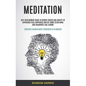 Sharon Harris - Meditation: Self Development Guide To Reduce Stress and Anxiety To Experience Real Happiness and Get Some Clear Mind and Headspace Like A Monk ... (Easy Meditation for Beginners, Band 1)