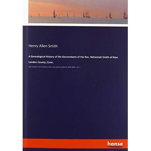 Smith, Henry Allen - A Genealogical History of the Descendants of the Rev. Nehemiah Smith of New London County, Conn.: with mention of his brother John and nephew Edward. 1638-1888 - Vol. 1