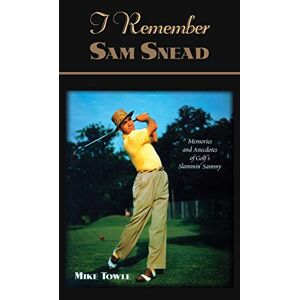 Mike Towle - I Remember Sam Snead: Memories and Anecdotes (I Remember of Golf's Stammin Sammy)