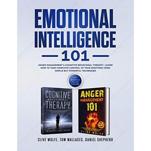 Clive Wolfe - Emotional Intelligence 101: Anger Management & Cognitive Behavioral Therapy- Learn How To Take Complete Control Of Your Emotions Using Simple But Powerful Techniques (2 in 1 Workbook For Men & Women)