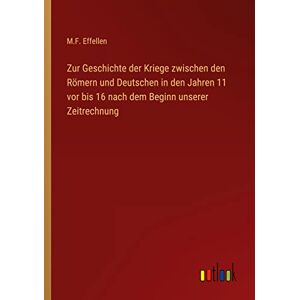 Effellen, M. F. - Zur Geschichte der Kriege zwischen den Römern und Deutschen in den Jahren 11 vor bis 16 nach dem Beginn unserer Zeitrechnung