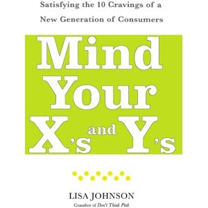 Lisa Johnson - Mind Your X's and Y's: Satisfying the 10 Cravings of a New Generation of Consumers