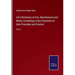 Andrew Ure - Ure's Dictionary of Arts, Manufactures and Mines, Containing a clear Exposition of their Principles and Practice: Vol. II.