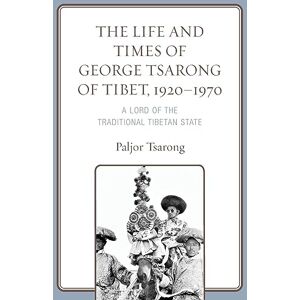 Paljor Tsarong - The Life and Times of George Tsarong of Tibet, 1920-1970: A Lord of the Traditional Tibetan State (Studies in Modern Tibetan Culture)