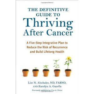 Alschuler, Lise N. - The Definitive Guide to Thriving After Cancer: A Five-Step Integrative Plan to Reduce the Risk of Recurrence and Build Lifelong Health (Alternative Medicine Guides)