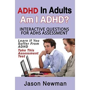 Newman Jason - ADHD in Adults: Am I ADHD? Interactive Questions for ADHD Assessment: Learn If You Suffer from ADHD - Take This Assessment Test