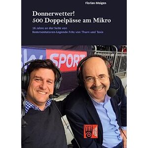 Florian Meigen - Donnerwetter! 500 Doppelpässe am Mikro: 16 Jahre an der Seite von Kommentatoren-Legende Fritz von Thurn und Taxis