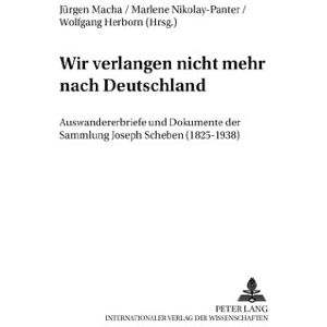 Jürgen Macha - Wir verlangen nicht mehr nach Deutschland. Auswandererbriefe und Dokumente der Sammlung Joseph Scheben (1825-1938)