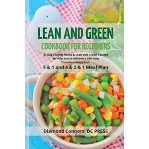 Diamond Connors - DC PRESS - LEAN AND GREEN DIET Cookbook for Beginners: 21 Day Fueling Hacks & Lean and Green Recipes to Help You to Achieve a Life-long Transformation With 5 & 1 and 4 & 2 & 1 Meal Plan (Vegan Recipes)