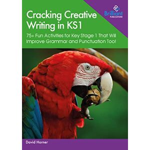 David Horner - Cracking Creative Writing in KS1: 75+ Fun Activities for Key Stage 1 That Will Improve Grammar and Punctuation Too!