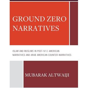 Mubarak Altwaiji - Ground Zero Narratives: Islam and Muslims in Post-9/11 American Narratives and Arab American Counter-Narratives