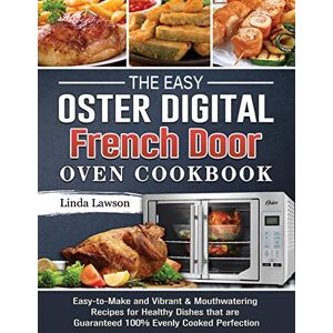 Linda Lawson - The Easy Oster Digital French Door Oven Cookbook: Easy-to-Make and Vibrant & Mouthwatering Recipes for Healthy Dishes that are Guaranteed 100% Evenly Cooked Perfection