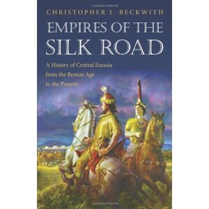 Beckwith, Christopher I. - GEBRAUCHT Empires of the Silk Road: A History of Central Eurasia from the Bronze Age to the Present - Preis vom 01.06.2024 05:04:23 h